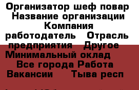 Организатор-шеф-повар › Название организации ­ Компания-работодатель › Отрасль предприятия ­ Другое › Минимальный оклад ­ 1 - Все города Работа » Вакансии   . Тыва респ.